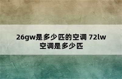 26gw是多少匹的空调 72lw空调是多少匹